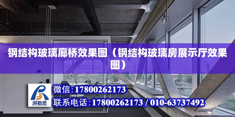 鋼結構玻璃廊橋效果圖（鋼結構玻璃房展示廳效果圖） 結構框架施工