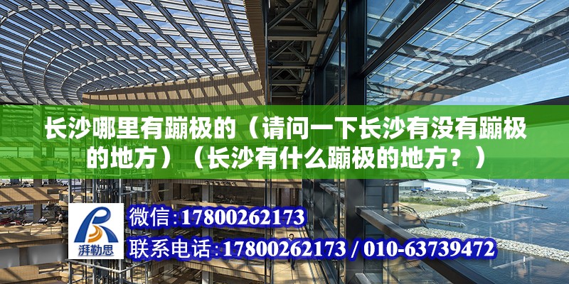 長沙哪里有蹦極的（請問一下長沙有沒有蹦極的地方）（長沙有什么蹦極的地方？） 結構電力行業設計