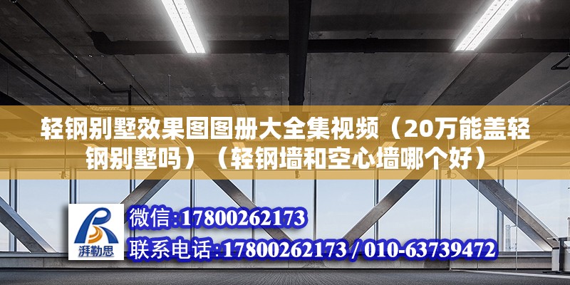 輕鋼別墅效果圖圖冊大全集視頻（20萬能蓋輕鋼別墅嗎）（輕鋼墻和空心墻哪個好） 裝飾工裝設計