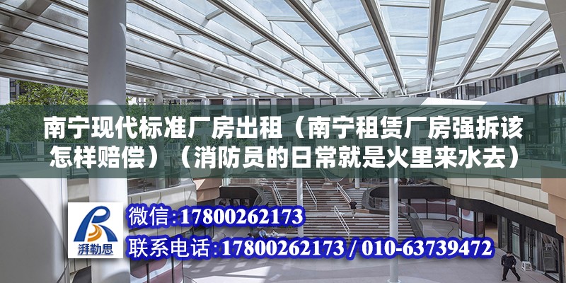 南寧現代標準廠房出租（南寧租賃廠房強拆該怎樣賠償）（消防員的日常就是火里來水去）