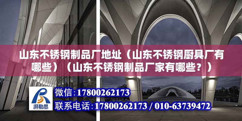 山東不銹鋼制品廠地址（山東不銹鋼廚具廠有哪些）（山東不銹鋼制品廠家有哪些？） 結構污水處理池施工