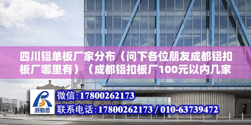 四川鋁單板廠家分布（問下各位朋友成都鋁扣板廠哪里有）（成都鋁扣板廠100元以內幾家）