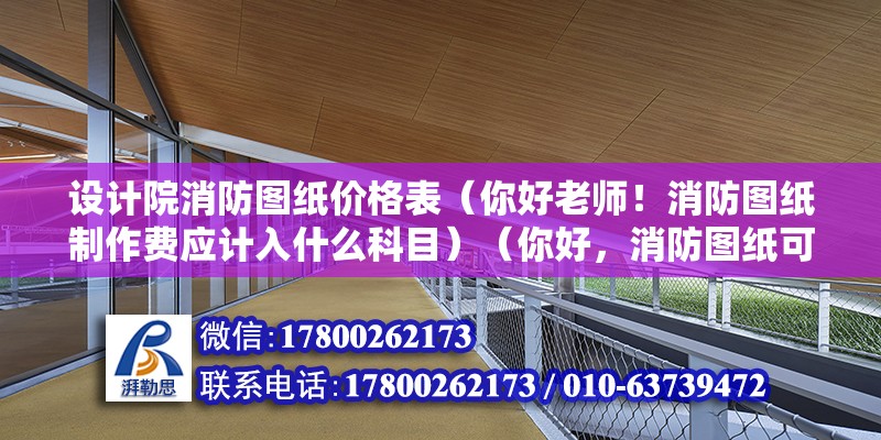 設計院消防圖紙價格表（你好老師！消防圖紙制作費應計入什么科目）（你好，消防圖紙可以制作費可以計入管理費用,不等哦） 建筑消防施工