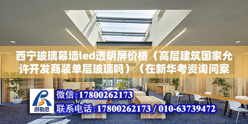 西寧玻璃幕墻led透明屏價格（高層建筑國家允許開發商裝單層玻璃嗎）（在新華考資詢問案情的基礎上） 鋼結構異形設計