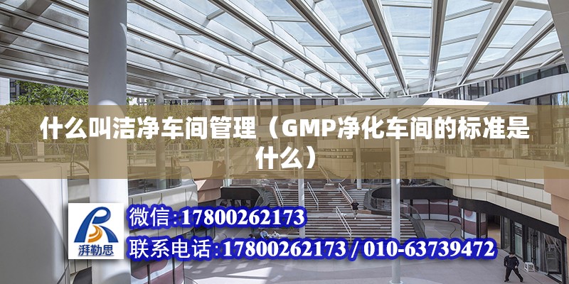 什么叫潔凈車間管理（GMP凈化車間的標準是什么） 結構機械鋼結構設計