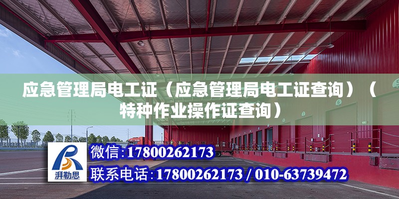 應急管理局電工證（應急管理局電工證查詢）（特種作業操作證查詢） 結構機械鋼結構施工