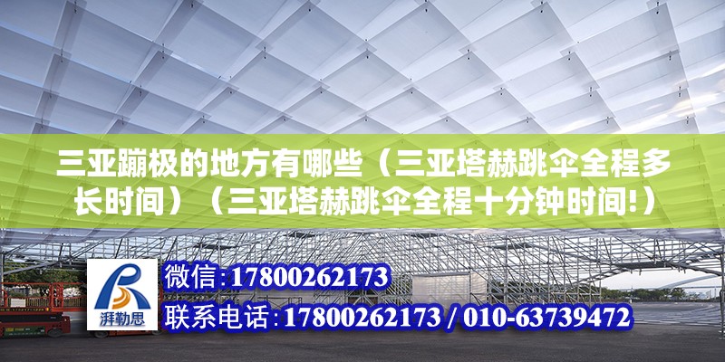 三亞蹦極的地方有哪些（三亞塔赫跳傘全程多長時間）（三亞塔赫跳傘全程十分鐘時間!） 建筑施工圖施工