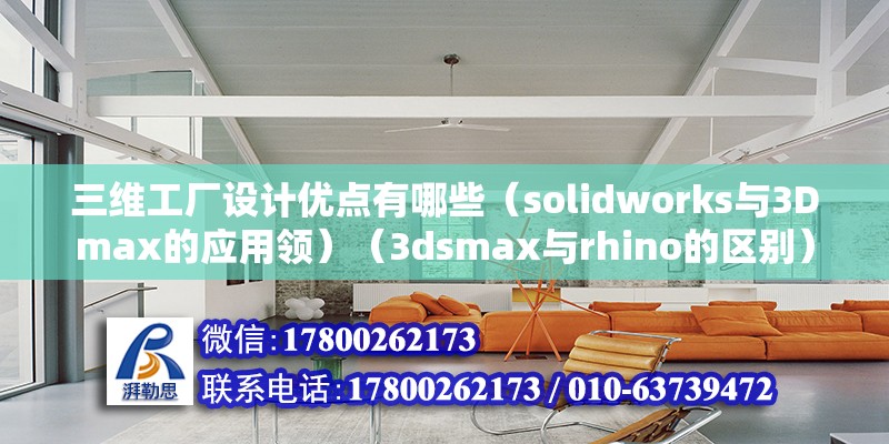 三維工廠設計優點有哪些（solidworks與3Dmax的應用領）（3dsmax與rhino的區別） 全國鋼結構廠