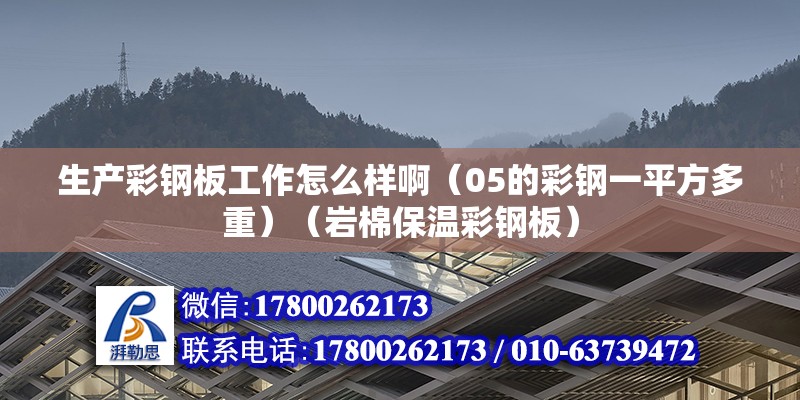 生產彩鋼板工作怎么樣?。?5的彩鋼一平方多重）（巖棉保溫彩鋼板） 建筑效果圖設計