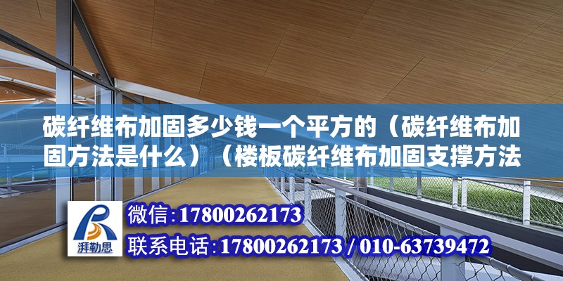 碳纖維布加固多少錢一個平方的（碳纖維布加固方法是什么）（樓板碳纖維布加固支撐方法） 鋼結構玻璃棧道施工