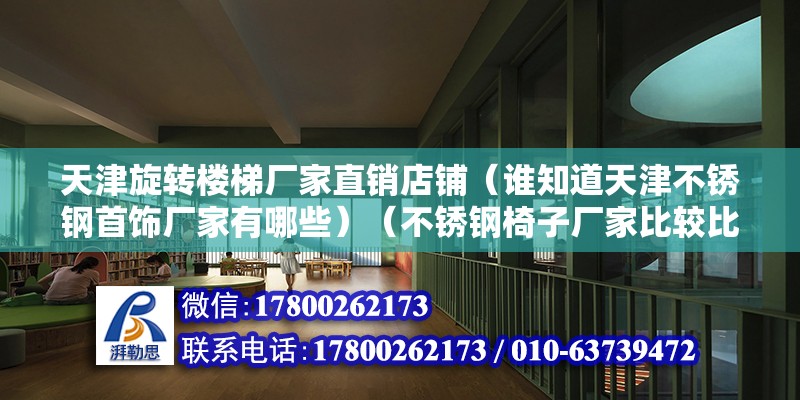 天津旋轉樓梯廠家直銷店鋪（誰知道天津不銹鋼首飾廠家有哪些）（不銹鋼椅子廠家比較比較知名度比較高的有哪些） 全國鋼結構廠