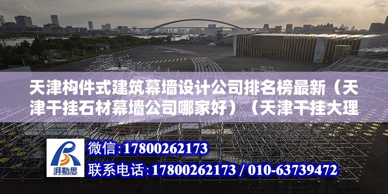 天津構件式建筑幕墻設計公司排名榜最新（天津干掛石材幕墻公司哪家好）（天津干掛大理石施工公司） 結構工業裝備設計