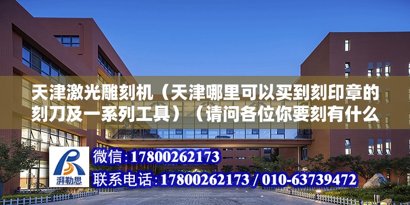 天津激光雕刻機（天津哪里可以買到刻印章的刻刀及一系列工具）（請問各位你要刻有什么材料的印章?決定了你要到什么好地方去買） 建筑施工圖施工