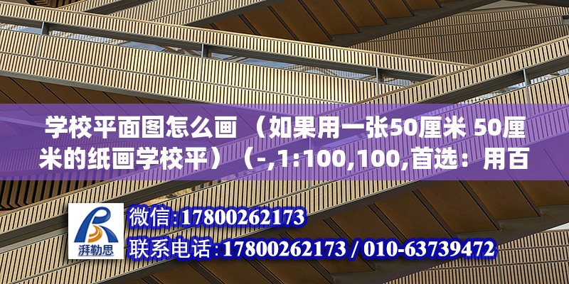 學校平面圖怎么畫 （如果用一張50厘米 50厘米的紙畫學校平）（-,1:100,100,首選：用百度map的或高德地圖） 結構污水處理池施工