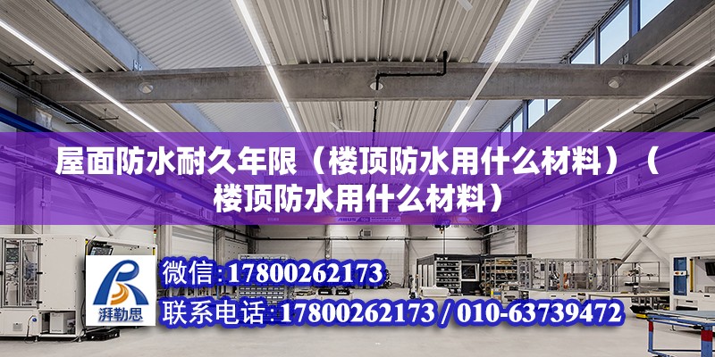 屋面防水耐久年限（樓頂防水用什么材料）（樓頂防水用什么材料） 鋼結構框架施工