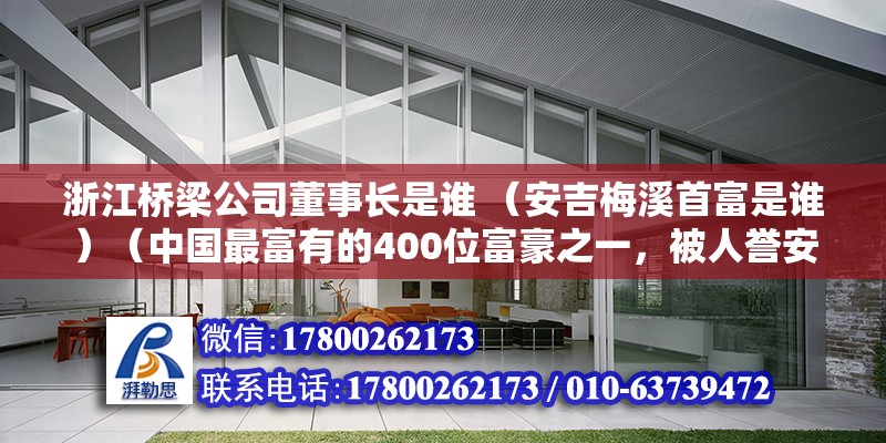 浙江橋梁公司董事長是誰 （安吉梅溪首富是誰）（中國最富有的400位富豪之一，被人譽安吉梅溪鎮首富） 裝飾家裝施工