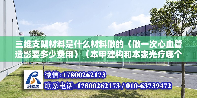 三維支架材料是什么材料做的（做一次心血管造影要多少費用）（本甲建構和本家光療哪個好） 北京加固施工