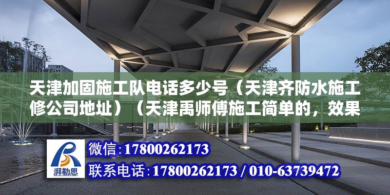 天津加固施工隊電話多少號（天津齊防水施工修公司地址）（天津禹師傅施工簡單的，效果好，） 北京加固施工