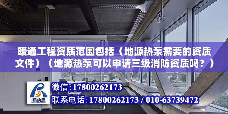 暖通工程資質范圍包括（地源熱泵需要的資質文件）（地源熱泵可以申請三級消防資質嗎？） 鋼結構網架設計