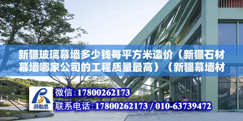 新疆玻璃幕墻多少錢每平方米造價（新疆石材幕墻哪家公司的工程質量最高）（新疆幕墻材料有限公司長期致力于新疆幕墻材料行業） 裝飾幕墻施工