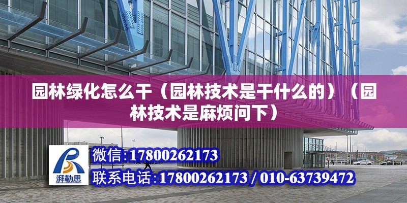 園林綠化怎么干（園林技術是干什么的）（園林技術是麻煩問下） 結構橋梁鋼結構施工