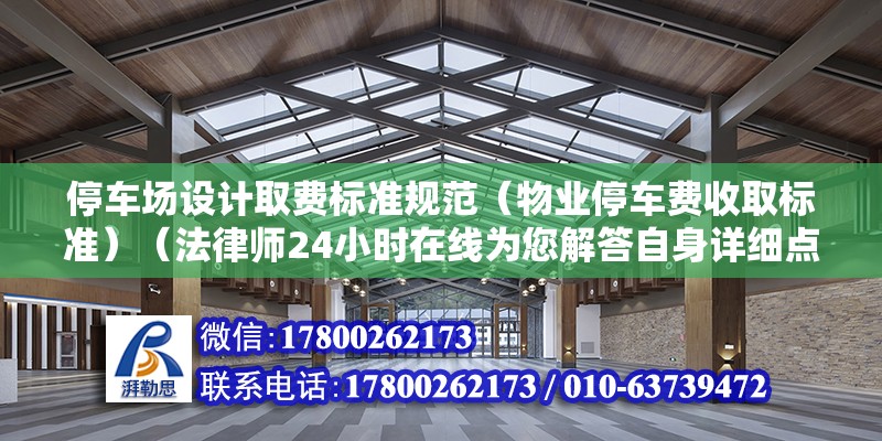 停車場設計取費標準規范（物業停車費收取標準）（法律師24小時在線為您解答自身詳細點情況并詳細點情況） 裝飾工裝設計