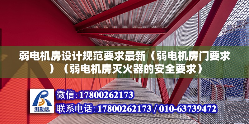 弱電機房設計規范要求最新（弱電機房門要求）（弱電機房滅火器的安全要求） 鋼結構門式鋼架施工