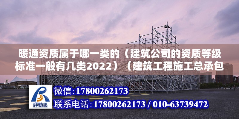 暖通資質屬于哪一類的（建筑公司的資質等級標準一般有幾類2022）（建筑工程施工總承包一級資質的認定標準） 結構地下室施工