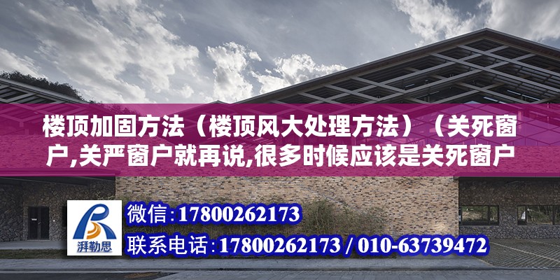 樓頂加固方法（樓頂風大處理方法）（關死窗戶,關嚴窗戶就再說,很多時候應該是關死窗戶） 裝飾工裝施工