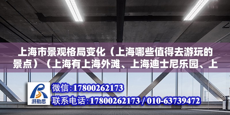 上海市景觀格局變化（上海哪些值得去游玩的景點）（上海有上海外灘、上海迪士尼樂園、上海東方明珠廣播電視塔等值得去的地方） 結構橋梁鋼結構設計