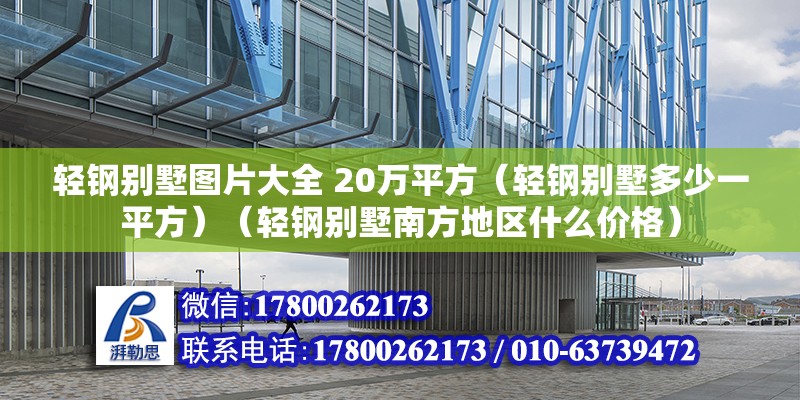 輕鋼別墅圖片大全 20萬平方（輕鋼別墅多少一平方）（輕鋼別墅南方地區什么價格） 結構機械鋼結構施工