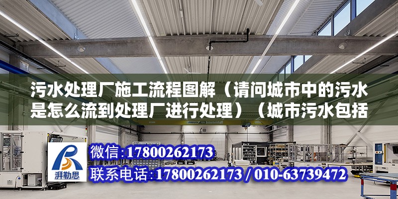 污水處理廠施工流程圖解（請問城市中的污水是怎么流到處理廠進行處理）（城市污水包括生活污水、工業廢水、工業廢水和徑流污水等） 北京加固設計（加固設計公司）