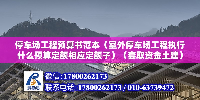 停車場工程預算書范本（室外停車場工程執行什么預算定額相應定額子）（套取資金土建） 結構電力行業施工