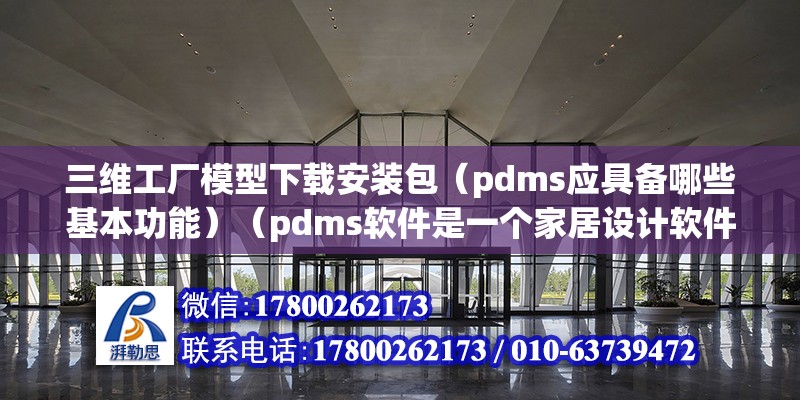 三維工廠模型下載安裝包（pdms應具備哪些基本功能）（pdms軟件是一個家居設計軟件不能直接提交訂單到工廠） 鋼結構鋼結構螺旋樓梯施工