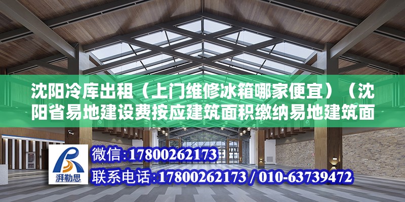 沈陽冷庫出租（上門維修冰箱哪家便宜）（沈陽省易地建設費按應建筑面積繳納易地建筑面積繳納標準） 鋼結構鋼結構螺旋樓梯施工