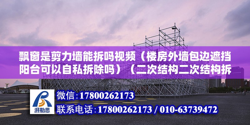 飄窗是剪力墻能拆嗎視頻（樓房外墻包邊遮擋陽臺可以自私拆除嗎）（二次結構二次結構拆除方法） 裝飾家裝設計