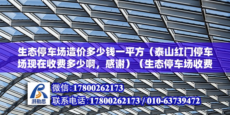 生態停車場造價多少錢一平方（泰山紅門停車場現在收費多少啊，感謝）（生態停車場收費標準） 鋼結構門式鋼架施工