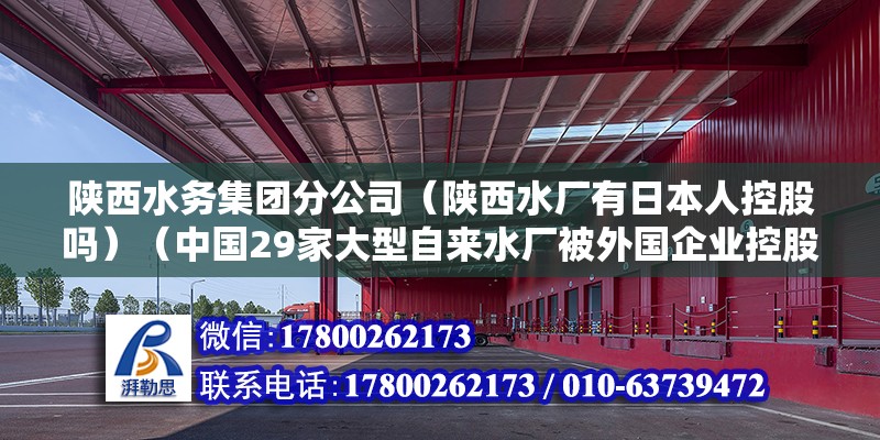 陜西水務集團分公司（陜西水廠有日本人控股嗎）（中國29家大型自來水廠被外國企業控股，西安水務集團待遇還可以）