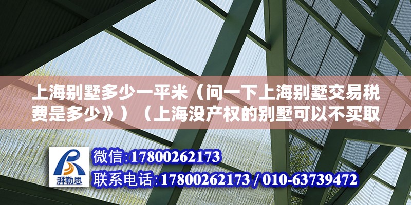 上海別墅多少一平米（問一下上海別墅交易稅費是多少》）（上海沒產權的別墅可以不買取決于其有無能法律有規定買賣） 鋼結構跳臺施工