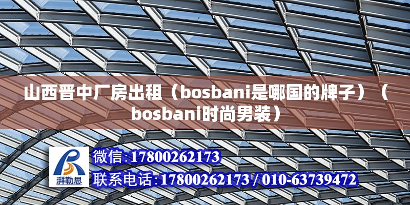 山西晉中廠房出租（bosbani是哪國的牌子）（bosbani時尚男裝） 鋼結構網架施工