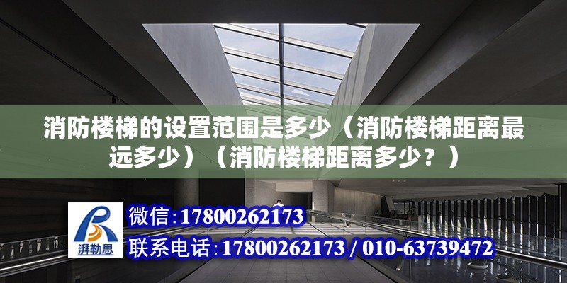 消防樓梯的設置范圍是多少（消防樓梯距離最遠多少）（消防樓梯距離多少？） 全國鋼結構廠