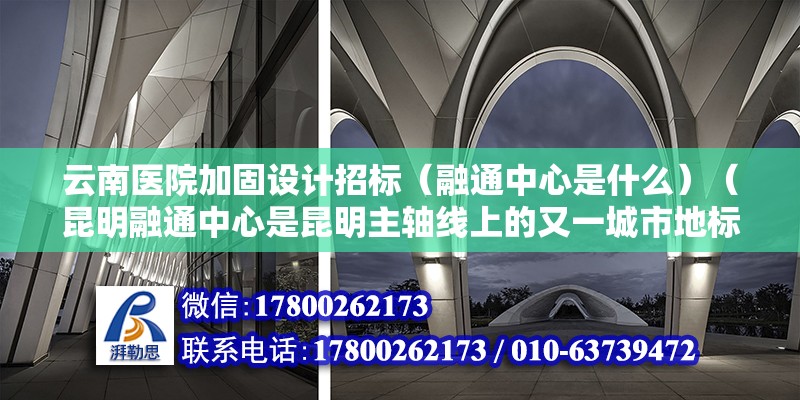 云南醫院加固設計招標（融通中心是什么）（昆明融通中心是昆明主軸線上的又一城市地標，主塔裙房連為一片） 裝飾工裝設計