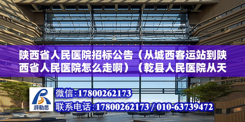 陜西省人民醫院招標公告（從城西客運站到陜西省人民醫院怎么走啊）（乾縣人民醫院從天眼查大數據分析）