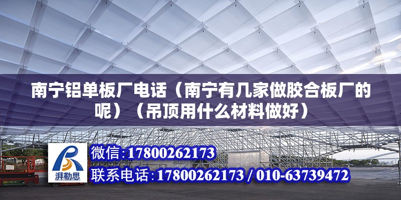 南寧鋁單板廠電話（南寧有幾家做膠合板廠的呢）（吊頂用什么材料做好） 結構污水處理池施工