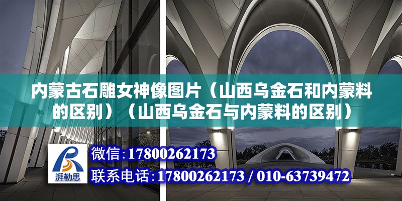 內蒙古石雕女神像圖片（山西烏金石和內蒙料的區別）（山西烏金石與內蒙料的區別） 鋼結構網架設計