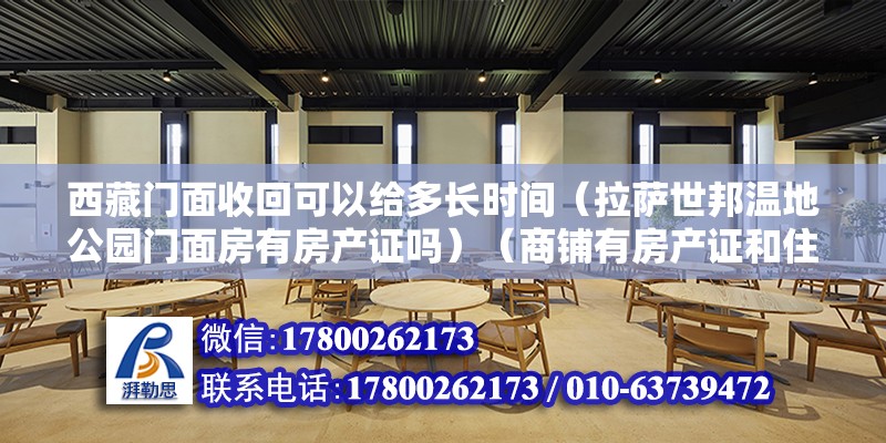 西藏門面收回可以給多長時間（拉薩世邦溫地公園門面房有房產證嗎）（商鋪有房產證和住宅房產證是一樣的，不一樣提右邊的房產證） 建筑施工圖設計