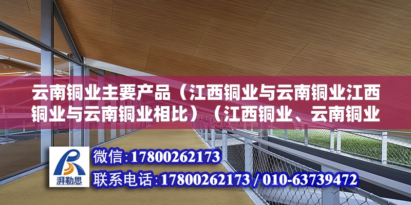 云南銅業主要產品（江西銅業與云南銅業江西銅業與云南銅業相比）（江西銅業、云南銅業、恩捷股份、云南能投、云南銅業、云南新能源） 鋼結構鋼結構停車場施工