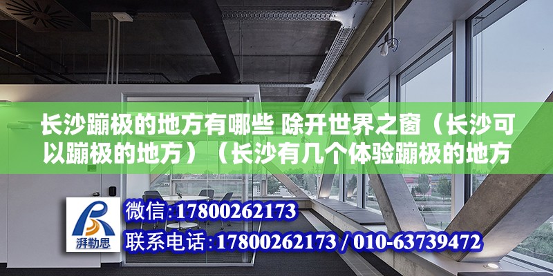 長沙蹦極的地方有哪些 除開世界之窗（長沙可以蹦極的地方）（長沙有幾個體驗蹦極的地方） 結構框架施工