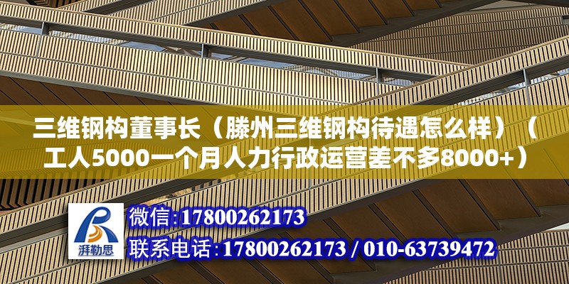 三維鋼構董事長（滕州三維鋼構待遇怎么樣）（工人5000一個月人力行政運營差不多8000+） 結構地下室設計