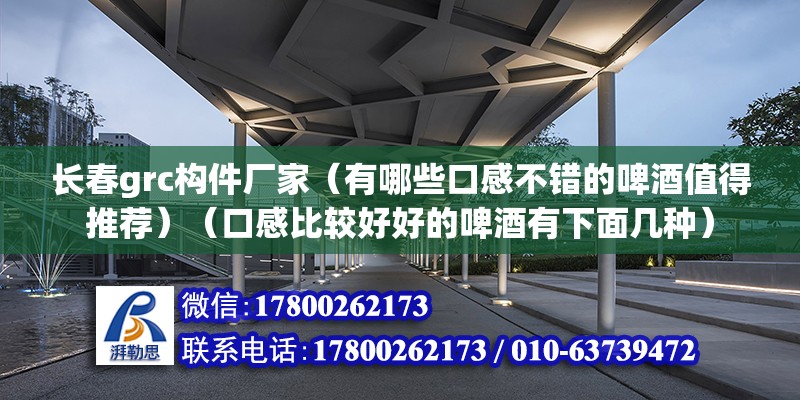 長春grc構件廠家（有哪些口感不錯的啤酒值得推薦）（口感比較好好的啤酒有下面幾種） 結構污水處理池施工